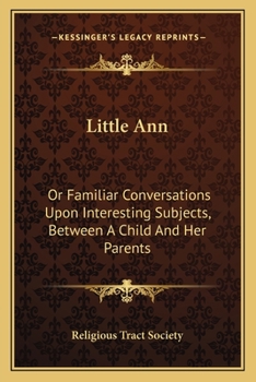 Little Ann: Or Familiar Conversations Upon Interesting Subjects, Between a Child and Her Parents