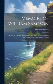 Hardcover Memoirs of William Sampson: Written by Himself. With an Intr. and Notes, by the Author of the History of the Civil Wars of Ireland Book