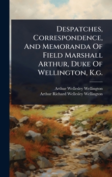 Despatches, Correspondence, And Memoranda Of Field Marshall Arthur, Duke Of Wellington, K.g.
