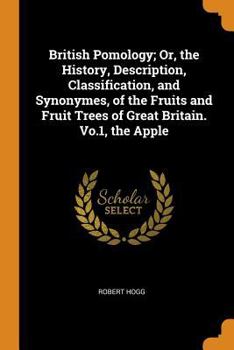 Paperback British Pomology; Or, the History, Description, Classification, and Synonymes, of the Fruits and Fruit Trees of Great Britain. Vo.1, the Apple Book