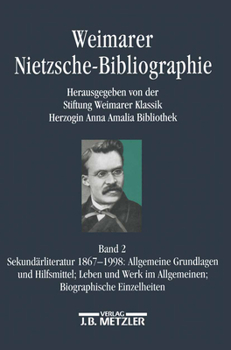 Weimarer Nietzsche-Bibliographie in 5 Banden: Band 2: Sekundarliteratur 1867-1998: Allgemeine Grundlagen Und Hilfsmittel; Leben Und Werke Im Allgemeinen; Biographische Einzelheiten