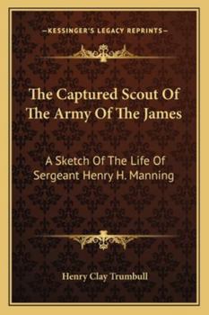 Paperback The Captured Scout Of The Army Of The James: A Sketch Of The Life Of Sergeant Henry H. Manning Book