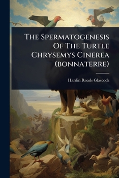 Paperback The Spermatogenesis Of The Turtle Chrysemys Cinerea (bonnaterre) Book