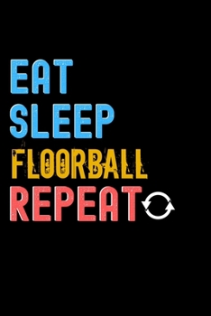 Eat, Sleep, Floorball, Repeat Notebook - Floorball Funny Gift: Lined Notebook / Journal Gift, 120 Pages, 6x9, Soft Cover, Matte Finish
