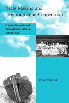 State Making and Environmental Cooperation: Linking Domestic and International Politics in Central Asia (Global Environmental Accord: Strategies for Sustainability and Institutional Innovation) - Book  of the Global Environmental Accord: Strategies for Sustainability and Institutional Innovation