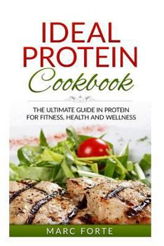 Ideal Protein Cookbook - The Ultimate Guide in Protein for Fitness Health and Wellness: The Ultimate Guide in Protein for Fitness Health and Wellness