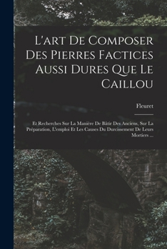 Paperback L'art De Composer Des Pierres Factices Aussi Dures Que Le Caillou: Et Recherches Sur La Manière De Bâtir Des Anciens, Sur La Préparation, L'emploi Et [French] Book