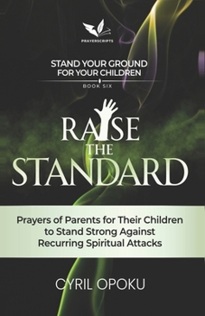 Raise the Standard: Prayers of Parents for Their Children to Stand Strong Against Recurring Spiritual Attacks (Stand Your Ground for Your Children)