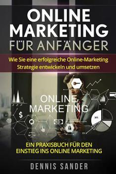 Paperback Online Marketing für Anfänger: Wie Sie eine erfolgreiche Online-Marketing Strategie entwickeln und umsetzen. Ein Praxisbuch für den Einstieg ins Onli [German] Book