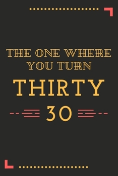 The One Where You Turn Thirty 30: A Blank Lined Journal Notebook to Take Notes, To-do List and Notepad – A Funny 30th Birthday Gift for Friends and Family