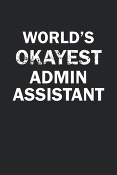 World's Okayest Admin Assistant: Funny gag gift for sarcastic snarky Admin Assistant - Blank Lined Notebook