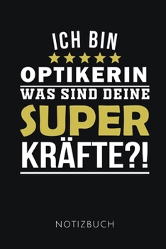 ICH BIN OPTIKERIN WAS SIND DEINE SUPERKRÄFTE? NOTIZBUCH: Lustiges Geschenk für eine Augenoptikerin I Notizbuch, 110 linierte Seiten I Format 6x9 Zoll, DIN A5 I Soft Cover matt I (German Edition)
