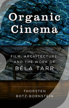 Hardcover Organic Cinema: Film, Architecture, and the Work of Béla Tarr Book