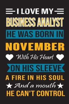 I Love My Business Analyst He Was Born In November With His Heart On His Sleeve A Fire In His Soul And A Mouth He Can’t Control: Business Analyst Birthday Journal, Best Gift for Man and Women