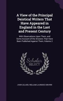 Hardcover A View of the Principal Deistical Writers That Have Appeared in England in the Last and Present Century: With Observations Upon Them, and Some Account Book