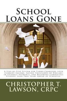 School Loans Gone: A Step-by-Step System for Turbo-Charging your Current Income, Saving Thousands in Interest Payments, and Becoming Completley Student Debt Free Years Ahead of Schedule.