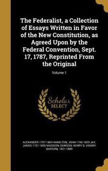 Hardcover The Federalist, a Collection of Essays Written in Favor of the New Constitution, as Agreed Upon by the Federal Convention, Sept. 17, 1787, Reprinted F Book