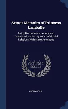 Hardcover Secret Memoirs of Princess Lamballe: Being Her Journals, Letters, and Conversations During Her Confidential Relations With Marie Antoinette Book