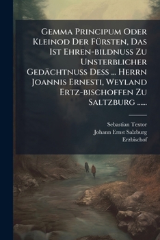 Paperback Gemma Principum Oder Kleinod Der Fürsten, Das Ist Ehren-bildnuß Zu Unsterblicher Gedächtnuß Deß ... Herrn Joannis Ernesti, Weyland Ertz-bischoffen Zu [German] Book