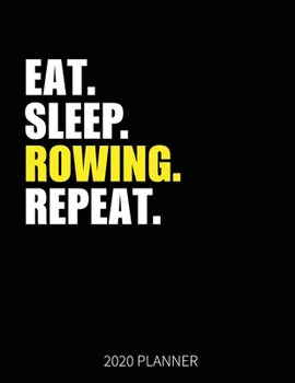 Eat Sleep Rowing Repeat 2020 Planner: Row Rower  Weekly Planner Includes Daily Planner & Monthly Overview | Personal Organizer With 2020 Calendar | 8.5x11 Inch White Paper
