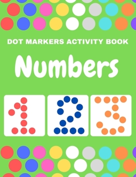 Dot Markers Activity Book Numbers: Do a Dot Coloring Dot Markers Activity Book Numbers For Kids and Toddler, Preschool Art Paint Daubers Kids Activity