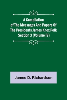 Paperback A Compilation of the Messages and Papers of the Presidents Section 3 (Volume IV) James Knox Polk Book