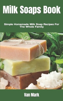 Paperback Milk Soaps Book: Simple Homemade Milk Soap Recipes For The Whole Family Book