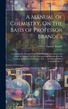 Hardcover A Manual of Chemistry, On the Basis of Professor Brande's: Containing the Principal Facts of the Science, Arranged in the Order in Which They Are Disc Book