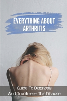 Paperback Everything About Arthritis: Guide To Diagnosis And Treatment This Disease: Book On Osteoarthritis Book