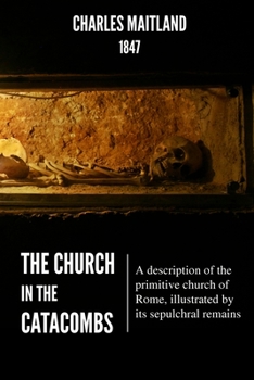 Paperback The Church In The Catacombs: A description of the primitive church of Rome, illustrated by its sepulchral remains Book