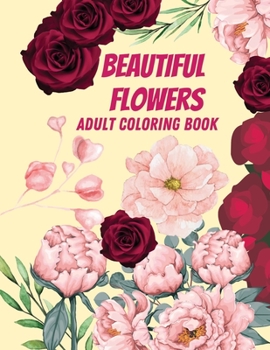 Beautiful Flowers Adult Coloring Book: Beautiful Flowers And Simple Designs With Relaxing Flower Patterns