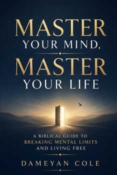 Master Your Mind, Master Your Life: A Biblical Guide to Breaking Mental Limits and Living Free