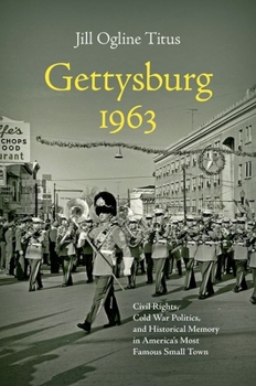 Gettysburg 1963: Civil Rights, Cold War Politics, and Historical Memory in America's Most Famous Small Town - Book  of the Civil War America