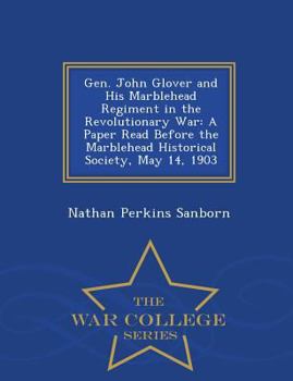 Gen. John Glover and His Marblehead Regiment in the Revolutionary War: A Paper Read Before the Marblehead Historical Society, May 14, 1903 - War College Series
