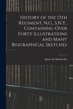 Paperback History of the 13th Regiment, N.G., S.N.Y., Containing Over Forty Illustrations and Many Biographical Sketches Book