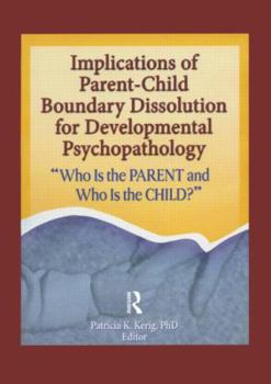 Implications of Parent-Child Boundary Dissolution for Developmental Psychopathology: Who Is the Parent And Who Is the Child?