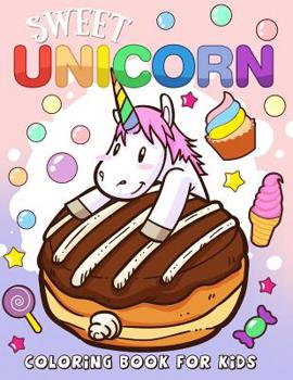 Sweet Unicorn Coloring Book for Kids: Unicorn and Dessert Coloring Books For Girls and Boys Activity Learning Workbook Ages 2-4, 4-8, 3-8, 6-8