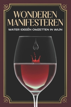 Wonderen manifesteren: Water Ideeën Omzetten in Wijn (Spirituele aantrekking) (Dutch Edition)
