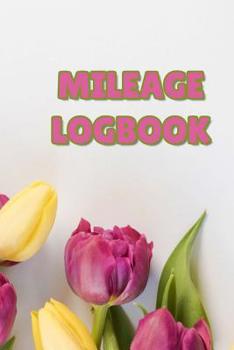 Mileage Log: Daily Tracking Your Simple Mileage Log Book, Odometer - Notebook for Business or Personal for Taxes, Rose and Yellow Tulips