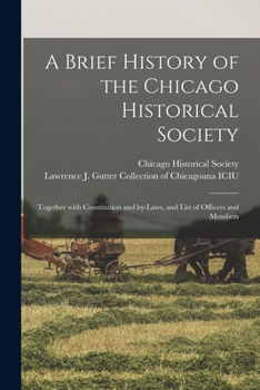 Paperback A Brief History of the Chicago Historical Society: Together With Constitution and By-laws, and List of Officers and Members Book