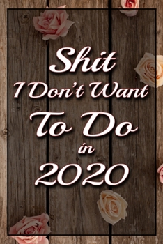 Shit I Don't Want To Do in 2020 Humorous Minimalist Lined Notebook: Undated Daily Planner for Personal and Business Activities with Check Boxes to Help you Get Stuff Done (9 x 6 inches 120 pages)