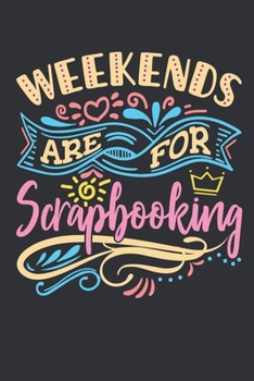 Paperback Weekends Are For Scrapbooking: Scrapbooking Journal, Blank Paperback Notebook to write in, Scrapbooker Gift, 150 pages, college ruled Book