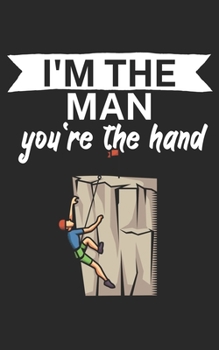 Im the man youre the hand: Climbing notebook for climber and boulderer with saying. 120 pages lined. Perfect gift.