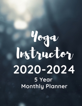 Yoga Instructor 2020-2024 5 Year Monthly Planner: A Planner And Calendar For Yoga Studio Owners, Yoga Instruction Professionals And Yoga School Managers