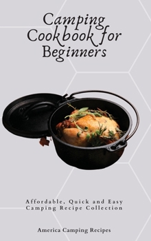Camping Cookbook for Beginners: Affordable, Quick and Easy Camping Recipe Collection