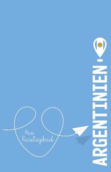 Argentinien - Mein Reisetagebuch: Zum Selberschreiben und Gestalten, zum Ausfüllen und als Geschenk zur Reise (German Edition)