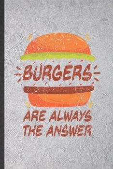 Burgers Are Always the Answer: Funny Blank Lined Notebook/ Journal For Fast Food Foodie, Burger Pizza Lover Diet, Inspirational Saying Unique Special Birthday Gift Idea Classic 6x9 110 Pages