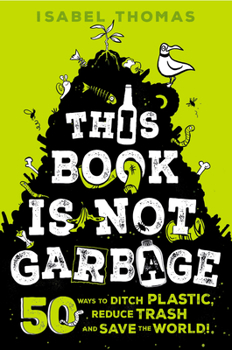 Library Binding This Book Is Not Garbage: 50 Ways to Ditch Plastic, Reduce Trash, and Save the World! Book