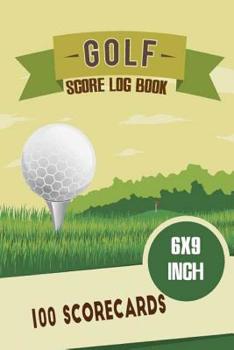 Golf Score Log Book 6x9 Inch 100 Scorecards: Golf Score Cards, Golfing Log, Personalized Golf Gift. A Golf Log Journal Score Card Record The Course ... Record Book Golfer Tournament) (Volume 4)