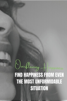 Paperback Overflowing happiness: Find Happiness From Even The Most Unformidable Situation Book